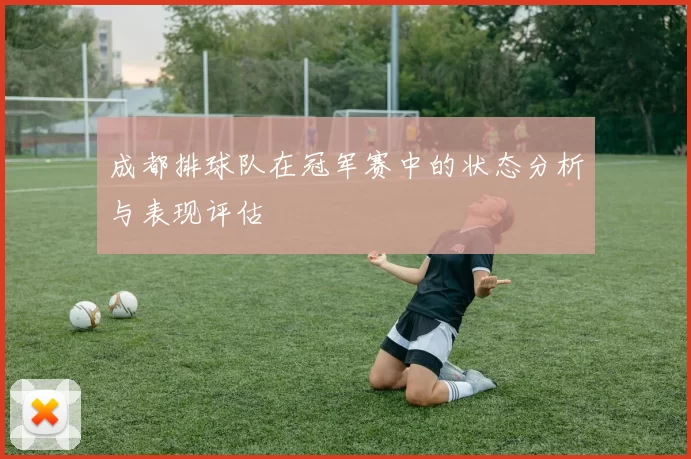 成都排球队在冠军赛中的状态分析与表现评估