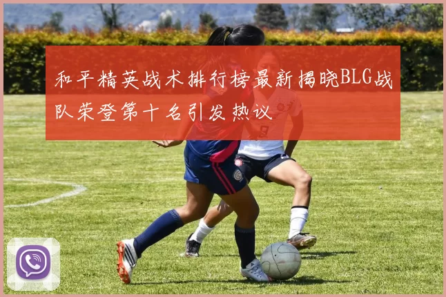 和平精英战术排行榜最新揭晓BLG战队荣登第十名引发热议
