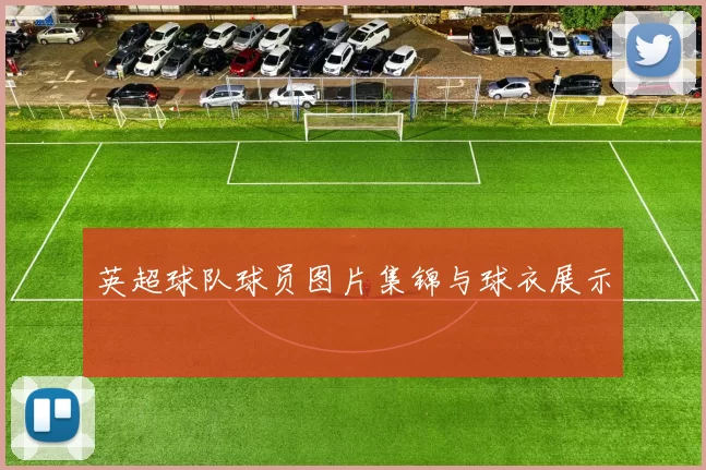 英超球队球员图片集锦与球衣展示