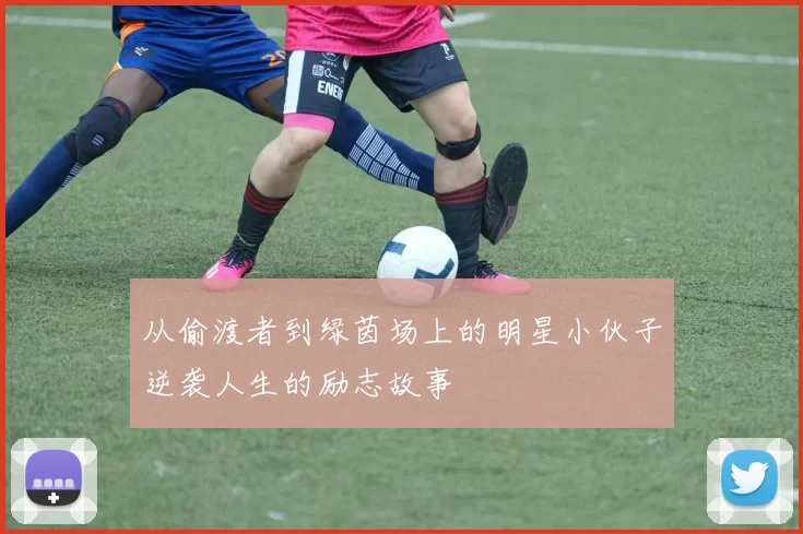 从偷渡者到绿茵场上的明星小伙子逆袭人生的励志故事