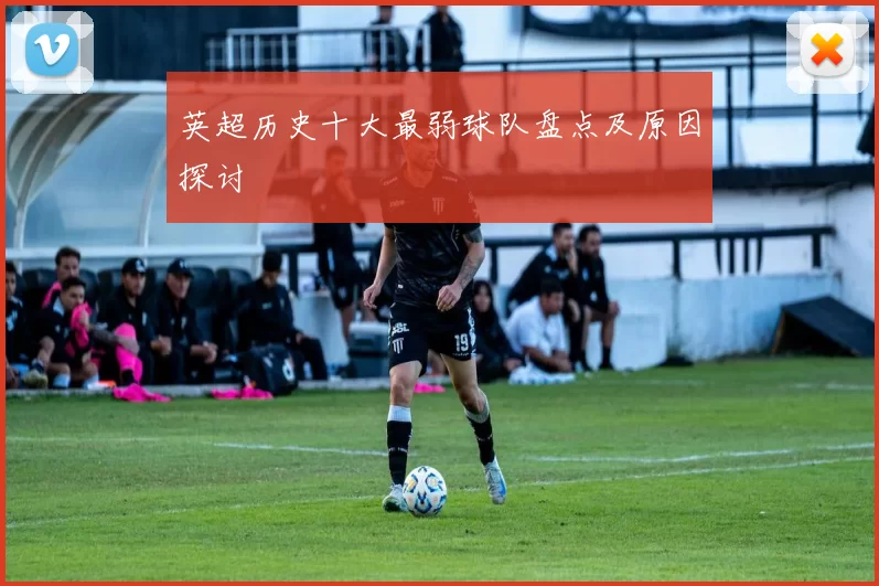 英超历史十大最弱球队盘点及原因探讨