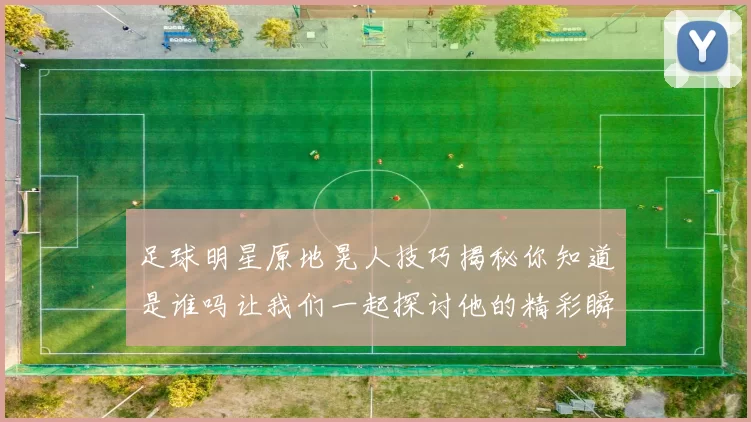 足球明星原地晃人技巧揭秘你知道是谁吗让我们一起探讨他的精彩瞬间
