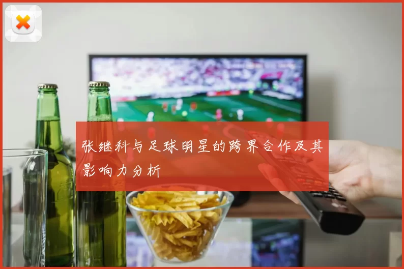 张继科与足球明星的跨界合作及其影响力分析