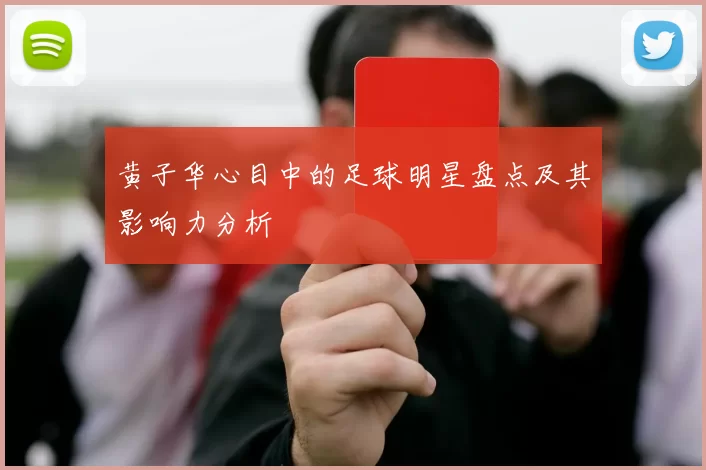 黄子华心目中的足球明星盘点及其影响力分析