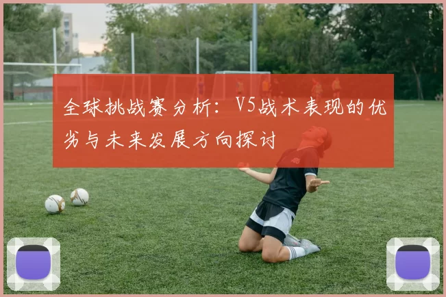 全球挑战赛分析：V5战术表现的优劣与未来发展方向探讨