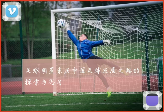 足球明星亲历中国足球发展之路的探索与思考