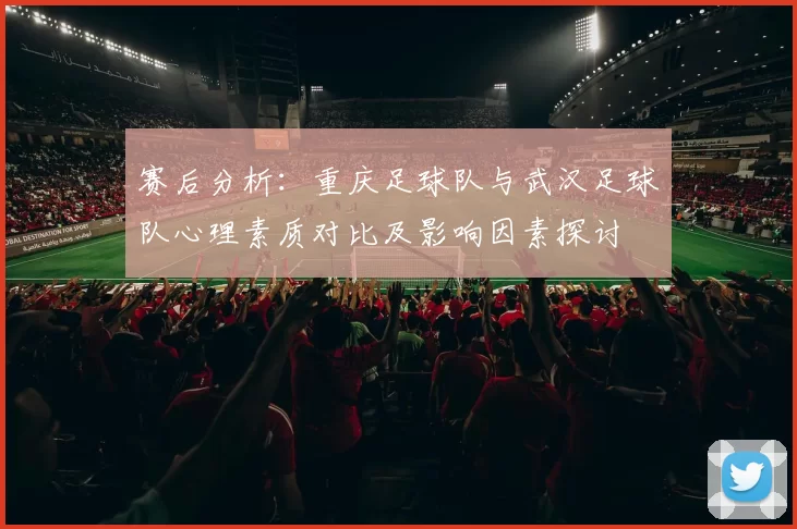 赛后分析：重庆足球队与武汉足球队心理素质对比及影响因素探讨