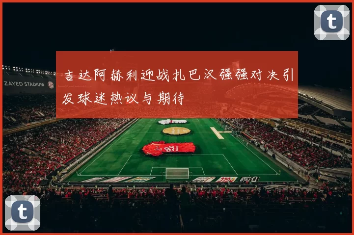 吉达阿赫利迎战扎巴汉强强对决引发球迷热议与期待