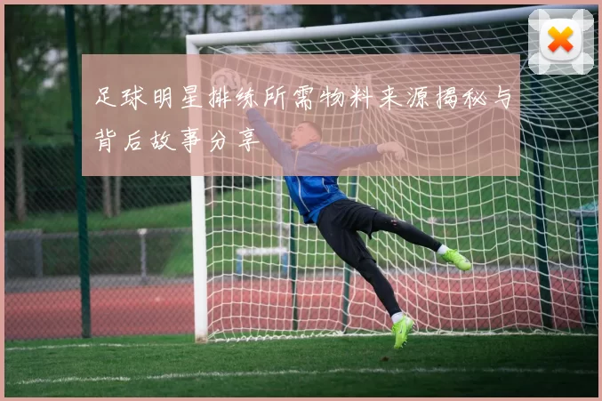 足球明星排练所需物料来源揭秘与背后故事分享