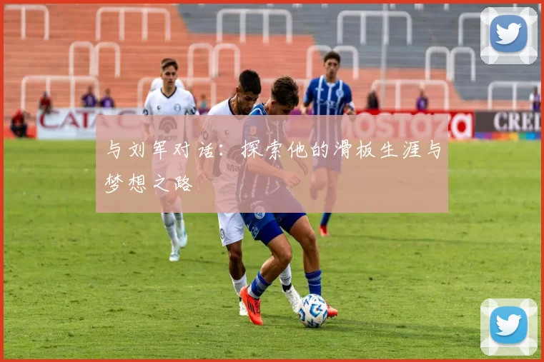 与刘军对话：探索他的滑板生涯与梦想之路