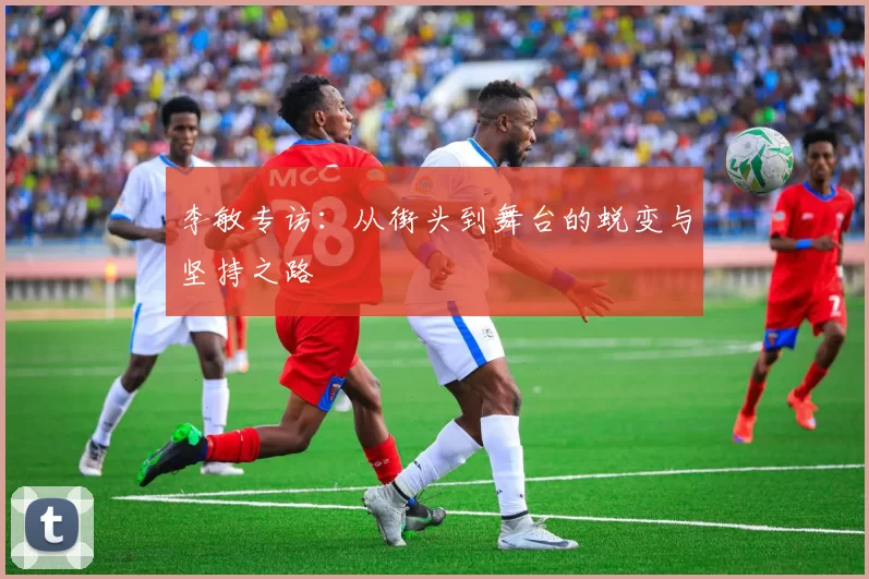 李敏专访：从街头到舞台的蜕变与坚持之路