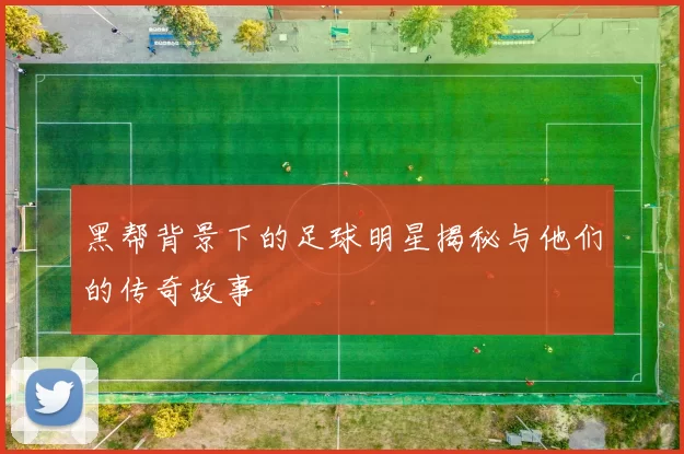 黑帮背景下的足球明星揭秘与他们的传奇故事