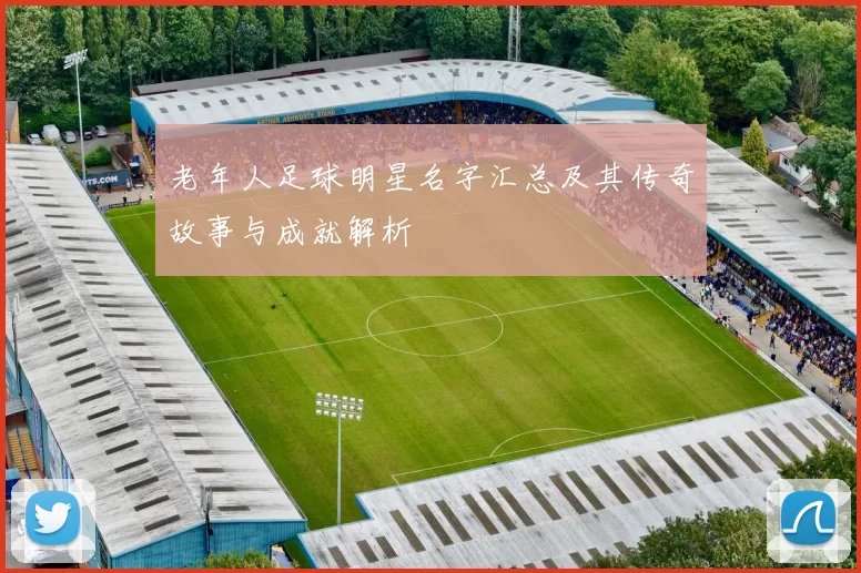 老年人足球明星名字汇总及其传奇故事与成就解析