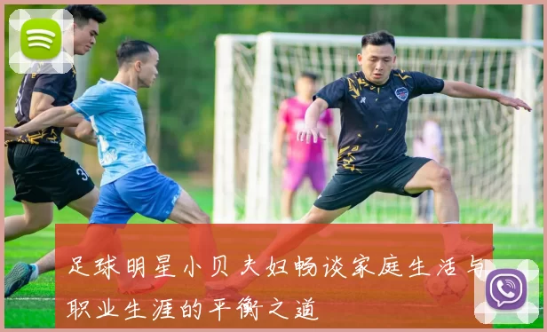 足球明星小贝夫妇畅谈家庭生活与职业生涯的平衡之道