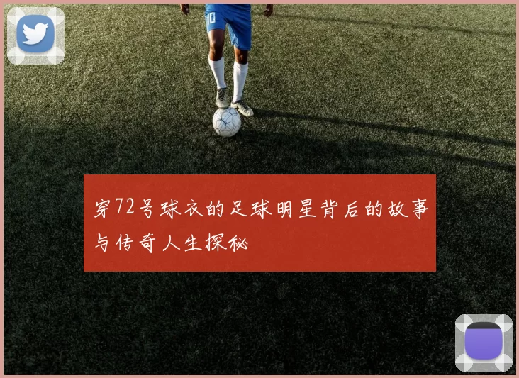 穿72号球衣的足球明星背后的故事与传奇人生探秘