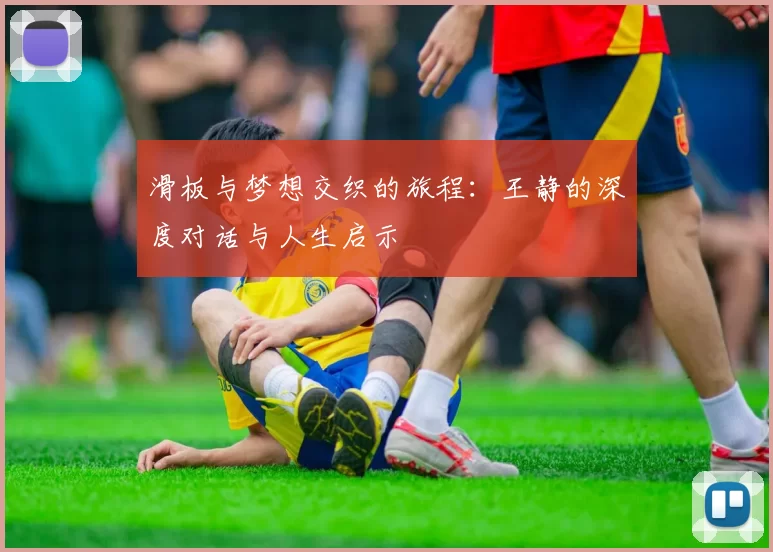 滑板与梦想交织的旅程：王静的深度对话与人生启示