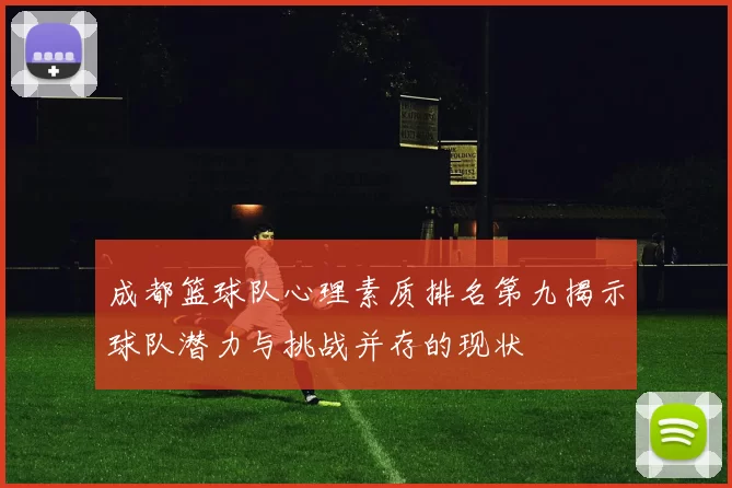 成都篮球队心理素质排名第九揭示球队潜力与挑战并存的现状