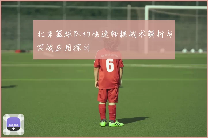 北京篮球队的快速转换战术解析与实战应用探讨