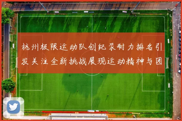 杭州极限运动队创纪录耐力排名引发关注全新挑战展现运动精神与团队合作