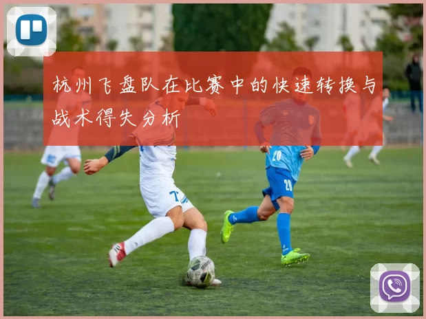 杭州飞盘队在比赛中的快速转换与战术得失分析